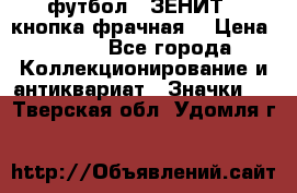 1.1) футбол : ЗЕНИТ  (кнопка фрачная) › Цена ­ 330 - Все города Коллекционирование и антиквариат » Значки   . Тверская обл.,Удомля г.